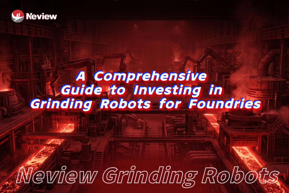 Calculating the ROI: A Comprehensive Guide to Investing in Grinding Robots for Foundries